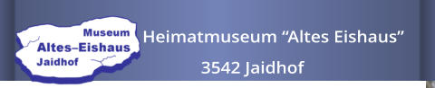 Heimatmuseum “Altes Eishaus”                3542 Jaidhof