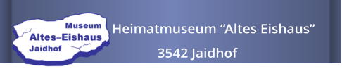 Heimatmuseum “Altes Eishaus”                3542 Jaidhof